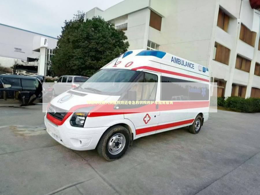 苏尼特左旗人民医院附近非急救转院救护车租用服务