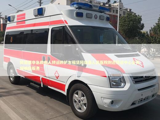 同德县非急救病人转运救护车租赁同德县人民医院附近转运中心全天候响应服务