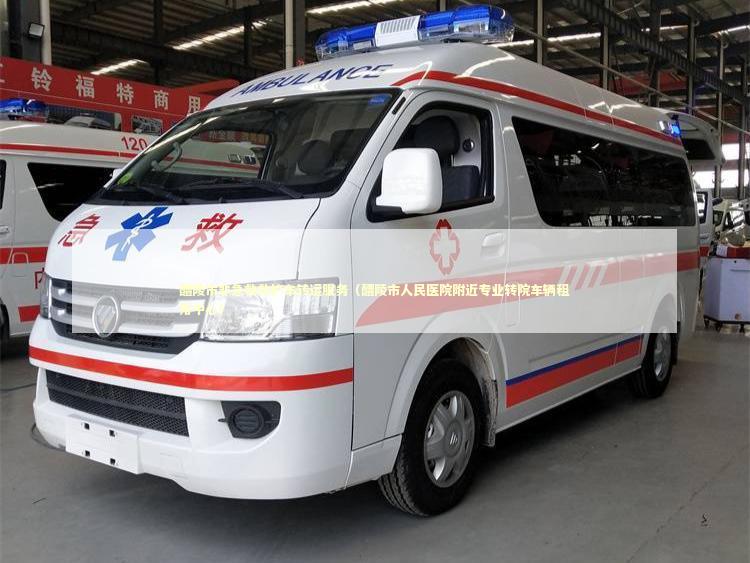 醴陵市非急救救护车转运服务（醴陵市人民医院附近专业转院车辆租用中心） 救护车资质指南