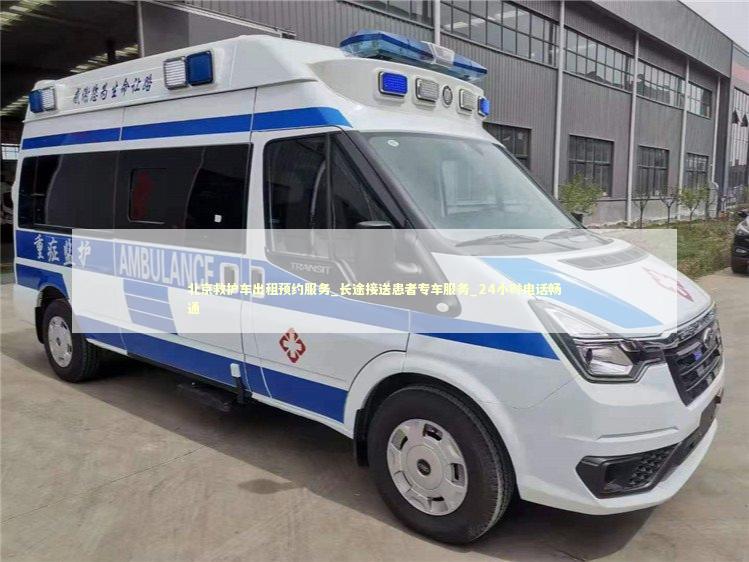 北京救护车出租预约服务_长途接送患者专车服务_24小时电话畅通