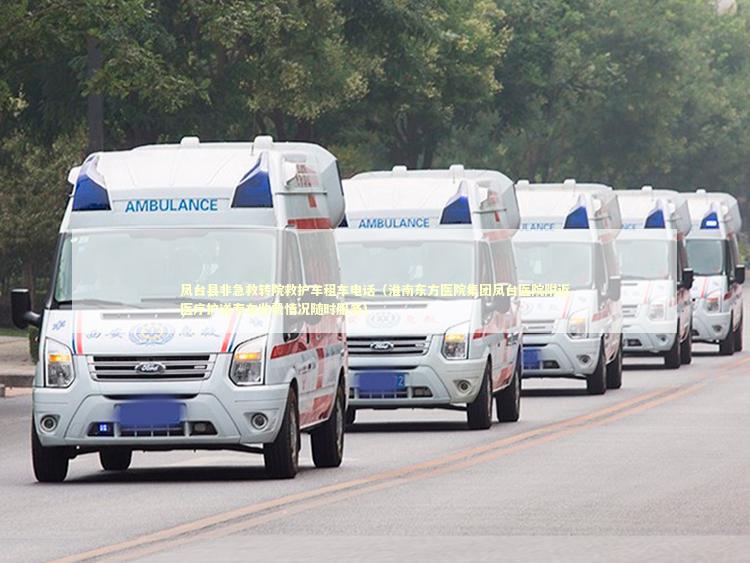 凤台县非急救转院救护车租车电话（淮南东方医院集团凤台医院附近医疗护送专车收费情况随时服务）