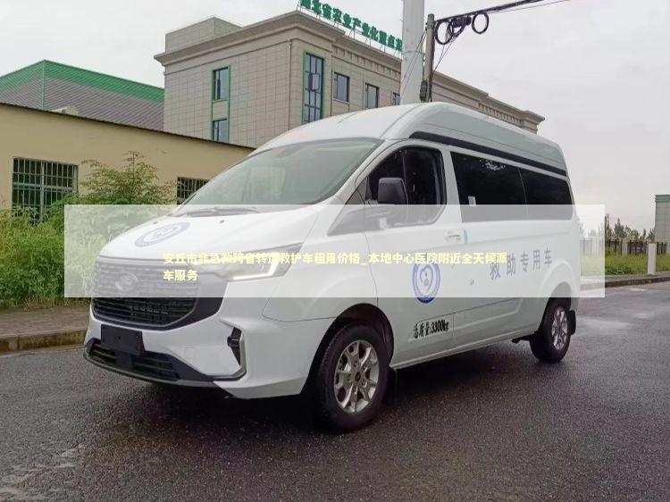 安丘市非急救跨省转运救护车租用价格_本地中心医院附近全天候派车服务 转院救护车资讯