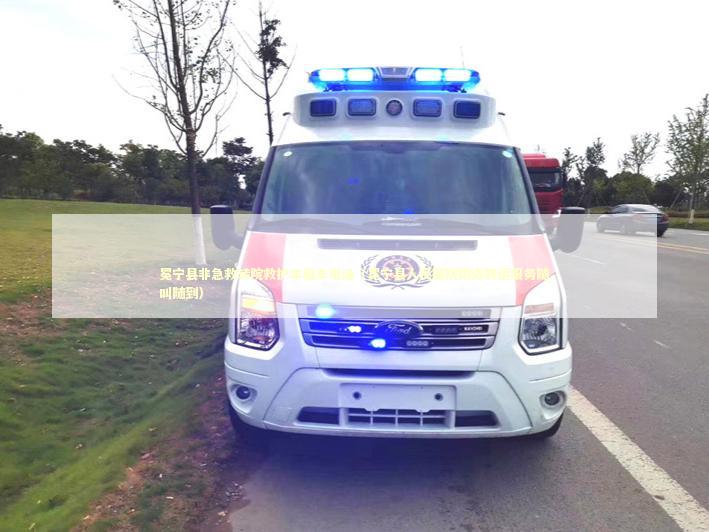冕宁县非急救转院救护车租车电话（冕宁县人民医院附近转运服务随叫随到）