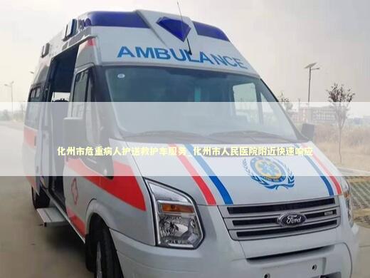 化州市危重病人护送救护车服务_化州市人民医院附近快速响应 救护车资质指南