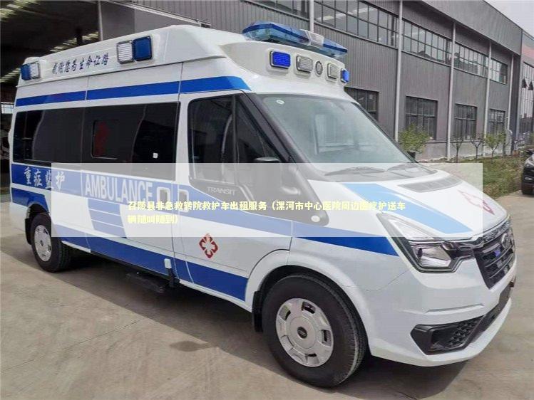 召陵县非急救转院救护车出租服务（漯河市中心医院周边医疗护送车辆随叫随到） 急救设备百科