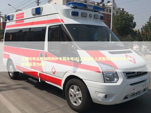 上海市非急救转院救护车租车电话(上海第九人民医院本地24小时救援服务热线)