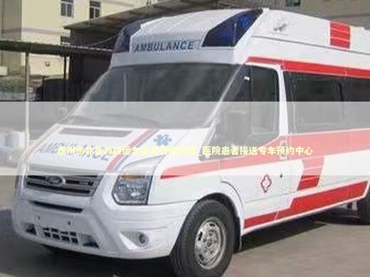 泰州市非急救转运车服务价格明细_医院患者接送专车预约中心 急救知识科普