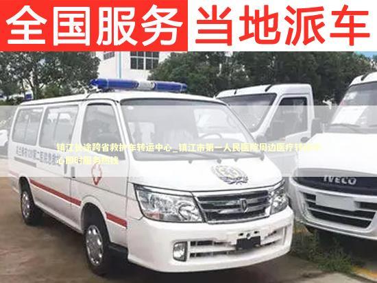 镇江长途跨省救护车转运中心_镇江市第一人民医院周边医疗转运中心即时服务热线