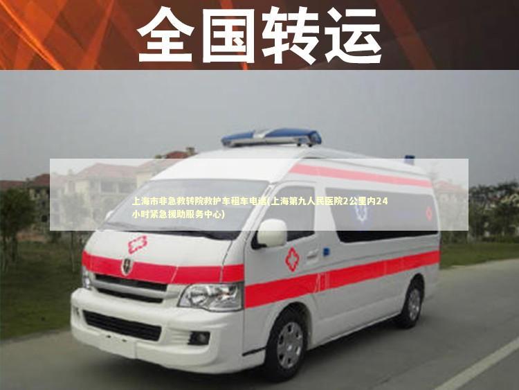 上海市非急救转院救护车租车电话(上海第九人民医院2公里内24小时紧急援助服务中心) 急救知识科普