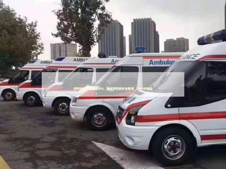 郑州市救护车转运中心_重症转院救护车服务_24小时响应 急救知识科普