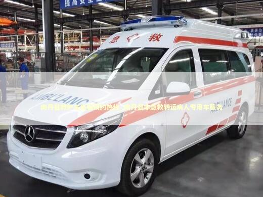 南丹县救护车出租预约热线_南丹县非急救转运病人专用车服务