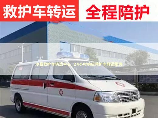 沙县救护车转运中心_24小时响应救护车转运服务 救护车资质指南