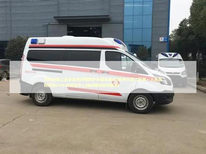 苏州市吴江区非急救转院救护车租车电话(苏州市吴江区第一人民医院附近24小时转运中心随叫随到安排服务) 急救知识科普