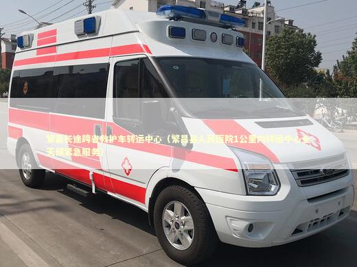 繁昌长途跨省救护车转运中心（繁昌县人民医院1公里内转运中心全天候紧急服务） 转院救护车资讯