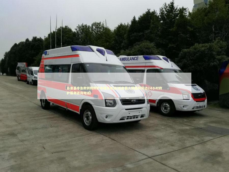 石泉县非急救转院救护车租车电话(石泉县人民医院周边24小时救护服务咨询电话) 急救设备百科