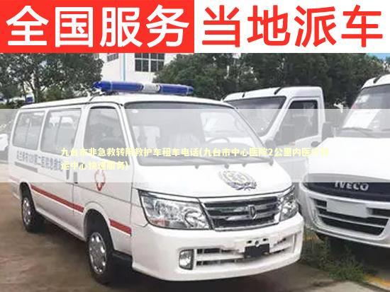 九台市非急救转院救护车租车电话(九台市中心医院2公里内医疗转运中心快速服务) 急救知识科普