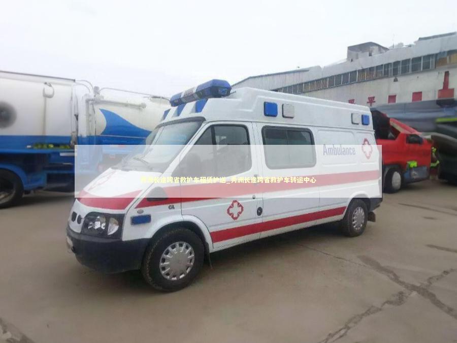 秀洲长途跨省救护车租赁护送_秀洲长途跨省救护车转运中心