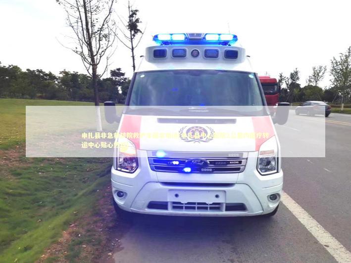 申扎县非急救转院救护车租车电话(申扎县中心医院2公里内医疗转运中心贴心热线)