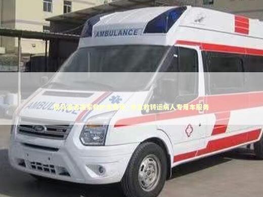 侯马患者搬家救护车费用_非急救转运病人专用车服务