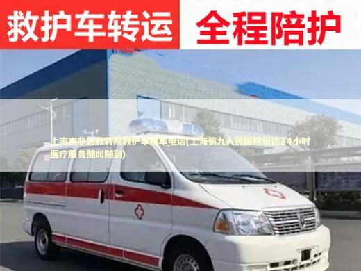 上海市非急救转院救护车租车电话(上海第九人民医院周边24小时医疗服务随叫随到)